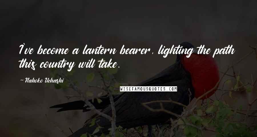 Nahoko Uehashi Quotes: I've become a lantern bearer, lighting the path this country will take.