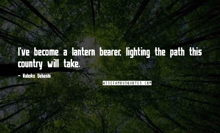 Nahoko Uehashi Quotes: I've become a lantern bearer, lighting the path this country will take.