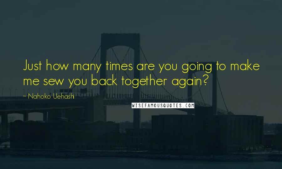 Nahoko Uehashi Quotes: Just how many times are you going to make me sew you back together again?