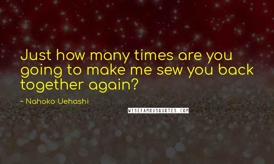 Nahoko Uehashi Quotes: Just how many times are you going to make me sew you back together again?