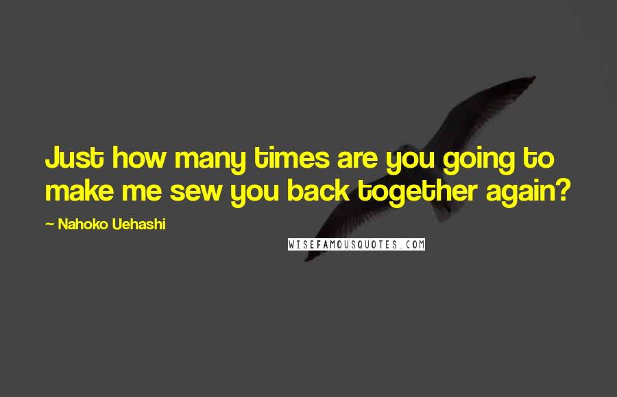 Nahoko Uehashi Quotes: Just how many times are you going to make me sew you back together again?