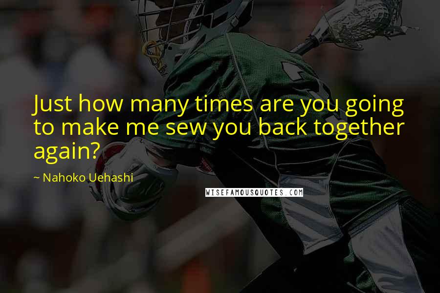 Nahoko Uehashi Quotes: Just how many times are you going to make me sew you back together again?