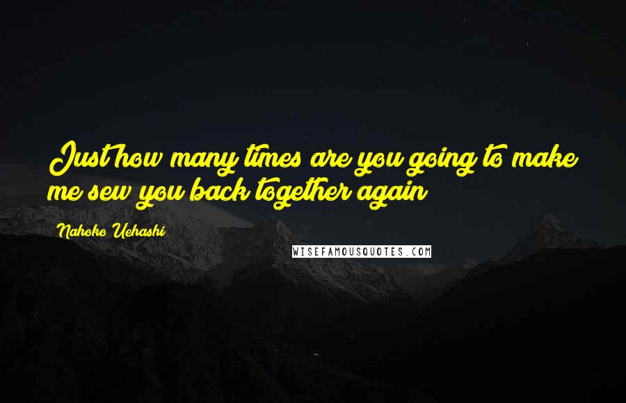 Nahoko Uehashi Quotes: Just how many times are you going to make me sew you back together again?