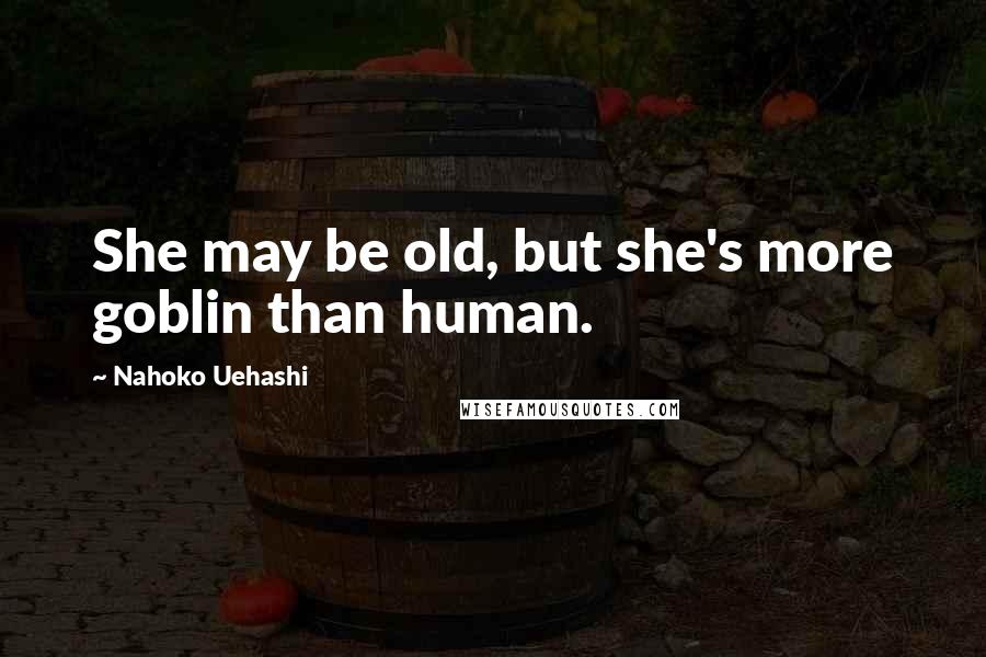 Nahoko Uehashi Quotes: She may be old, but she's more goblin than human.