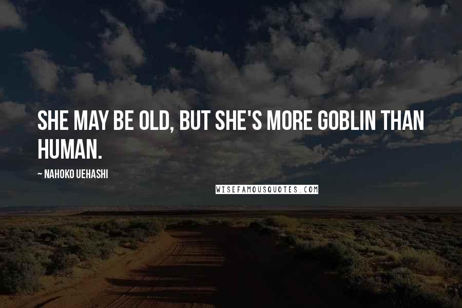 Nahoko Uehashi Quotes: She may be old, but she's more goblin than human.