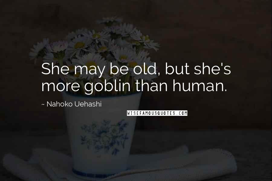 Nahoko Uehashi Quotes: She may be old, but she's more goblin than human.