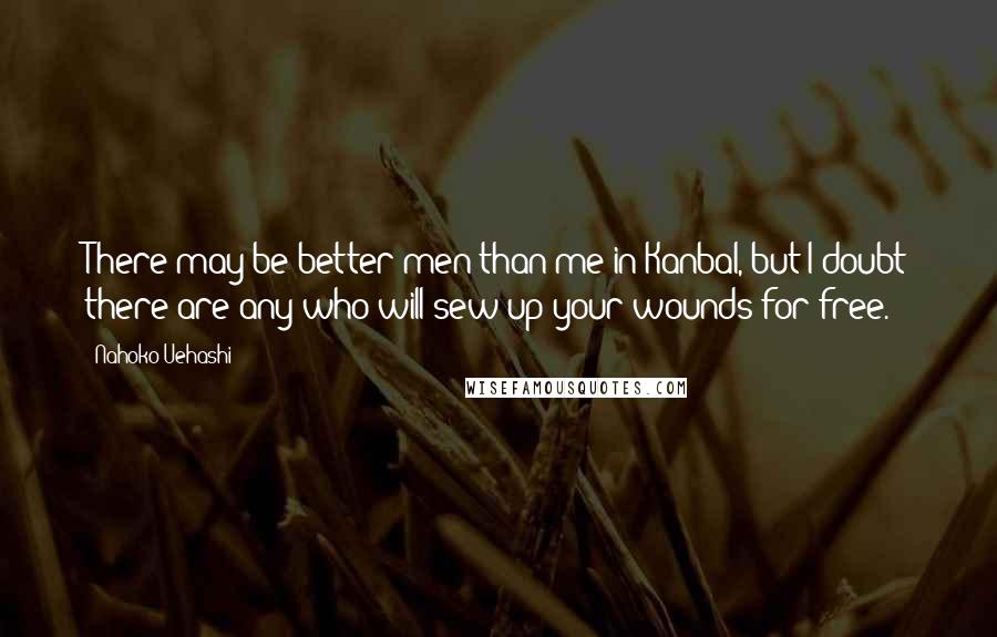 Nahoko Uehashi Quotes: There may be better men than me in Kanbal, but I doubt there are any who will sew up your wounds for free.