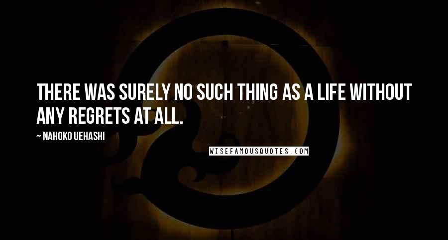 Nahoko Uehashi Quotes: There was surely no such thing as a life without any regrets at all.