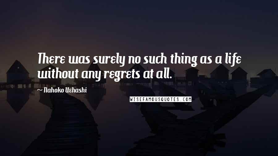 Nahoko Uehashi Quotes: There was surely no such thing as a life without any regrets at all.