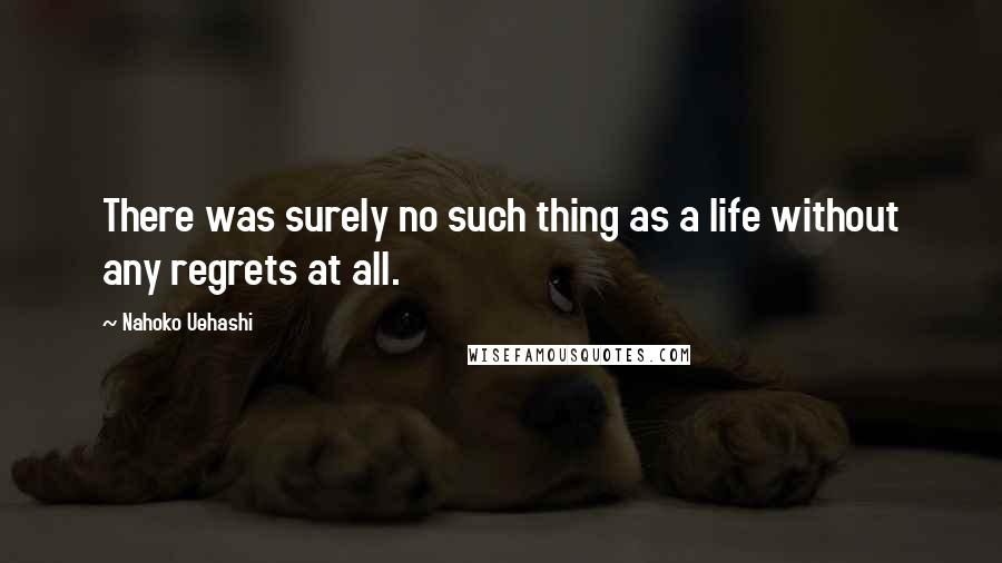 Nahoko Uehashi Quotes: There was surely no such thing as a life without any regrets at all.