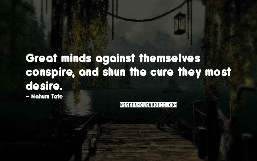 Nahum Tate Quotes: Great minds against themselves conspire, and shun the cure they most desire.