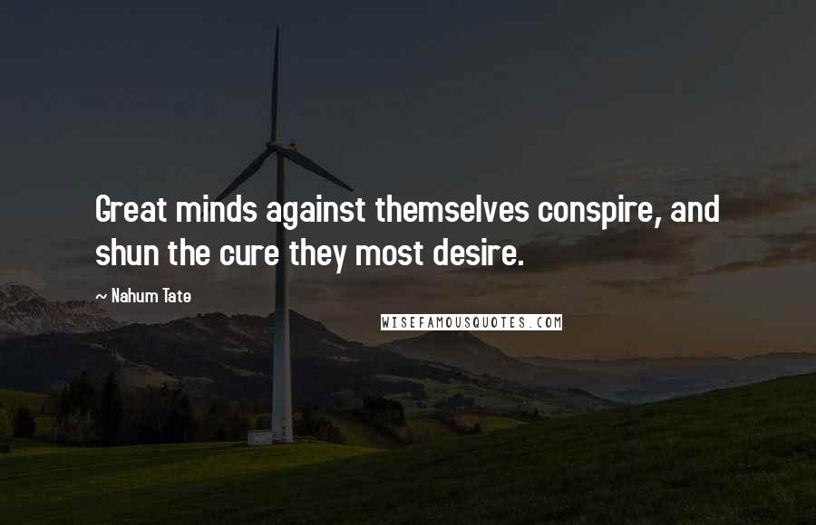 Nahum Tate Quotes: Great minds against themselves conspire, and shun the cure they most desire.