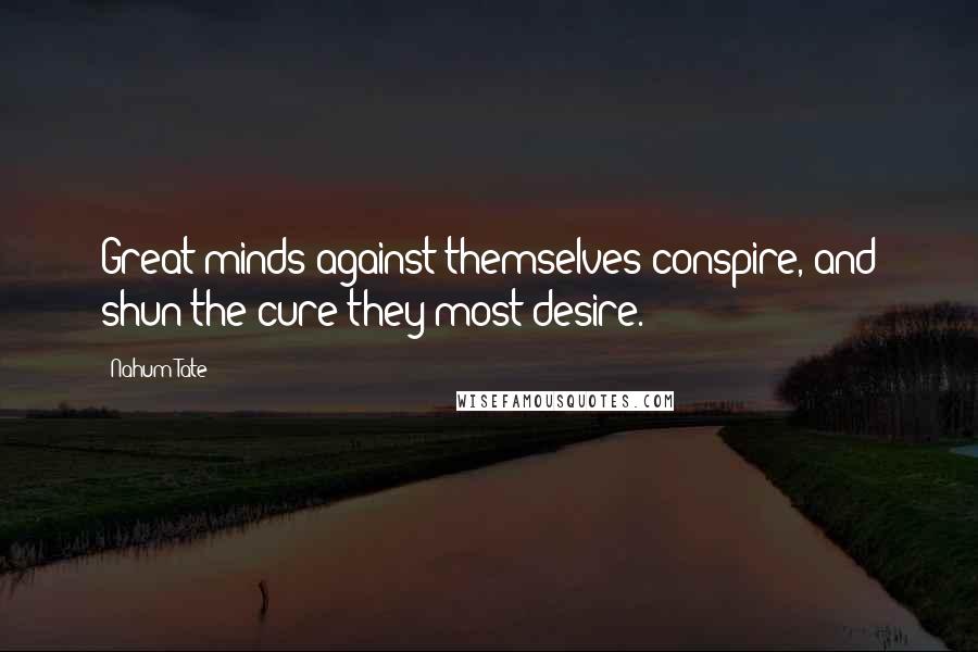 Nahum Tate Quotes: Great minds against themselves conspire, and shun the cure they most desire.