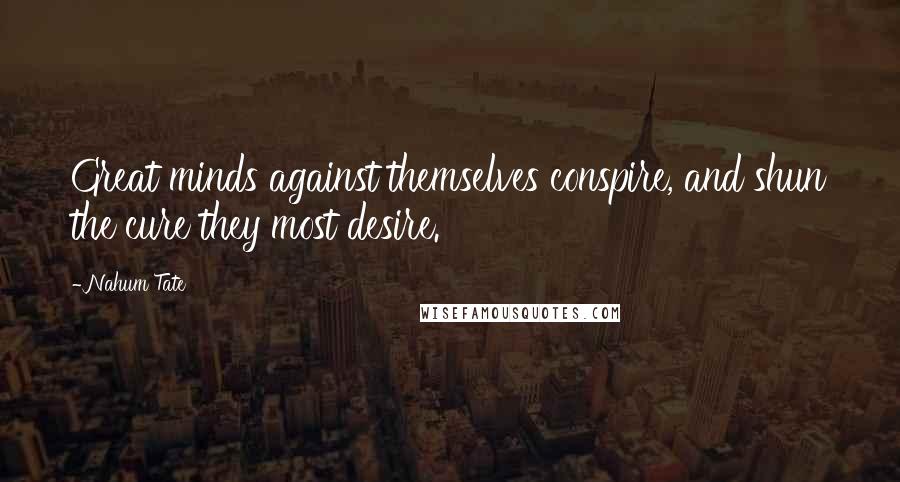 Nahum Tate Quotes: Great minds against themselves conspire, and shun the cure they most desire.