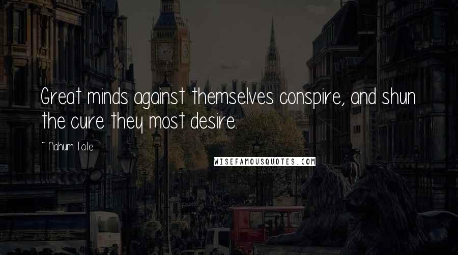 Nahum Tate Quotes: Great minds against themselves conspire, and shun the cure they most desire.