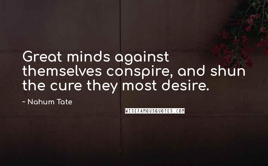 Nahum Tate Quotes: Great minds against themselves conspire, and shun the cure they most desire.