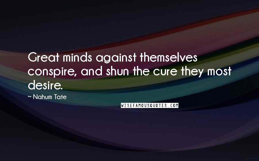 Nahum Tate Quotes: Great minds against themselves conspire, and shun the cure they most desire.