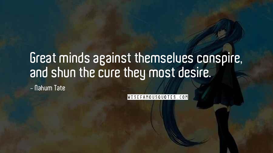 Nahum Tate Quotes: Great minds against themselves conspire, and shun the cure they most desire.