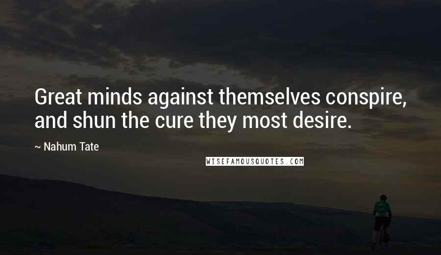 Nahum Tate Quotes: Great minds against themselves conspire, and shun the cure they most desire.