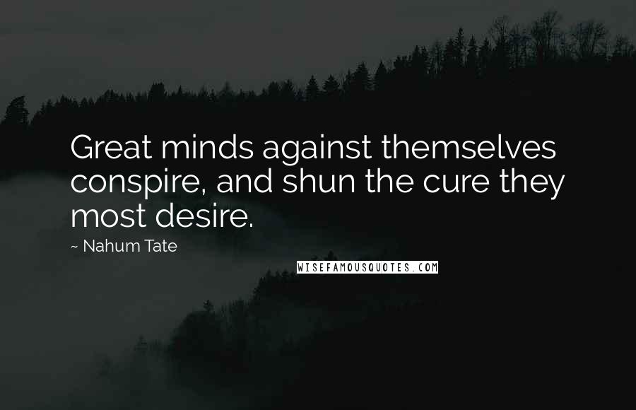 Nahum Tate Quotes: Great minds against themselves conspire, and shun the cure they most desire.