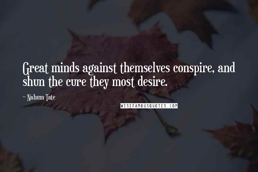 Nahum Tate Quotes: Great minds against themselves conspire, and shun the cure they most desire.