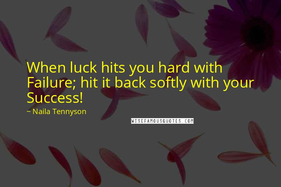 Naila Tennyson Quotes: When luck hits you hard with Failure; hit it back softly with your Success!