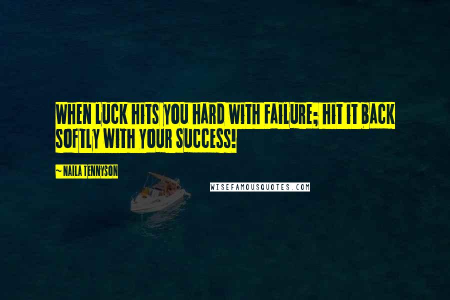 Naila Tennyson Quotes: When luck hits you hard with Failure; hit it back softly with your Success!