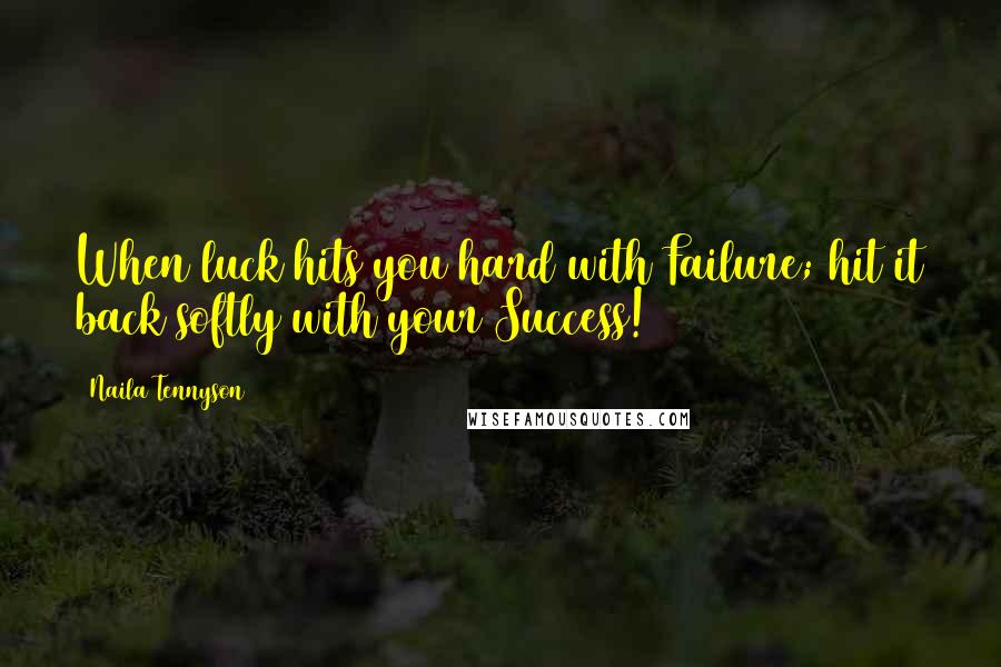 Naila Tennyson Quotes: When luck hits you hard with Failure; hit it back softly with your Success!