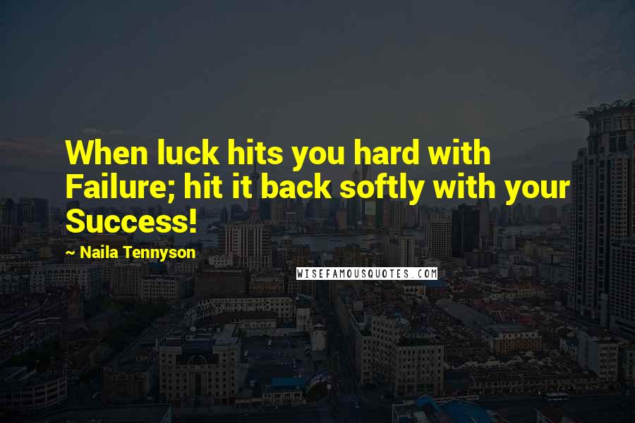 Naila Tennyson Quotes: When luck hits you hard with Failure; hit it back softly with your Success!