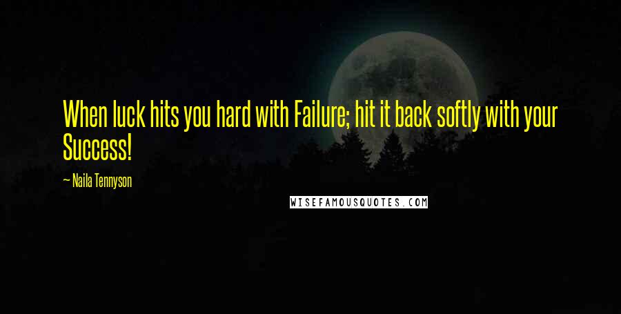 Naila Tennyson Quotes: When luck hits you hard with Failure; hit it back softly with your Success!