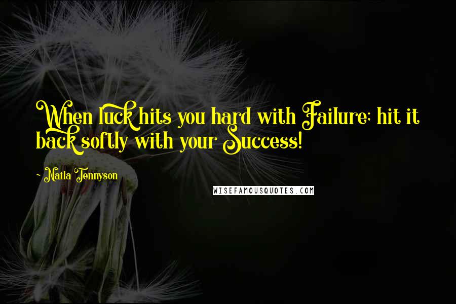 Naila Tennyson Quotes: When luck hits you hard with Failure; hit it back softly with your Success!