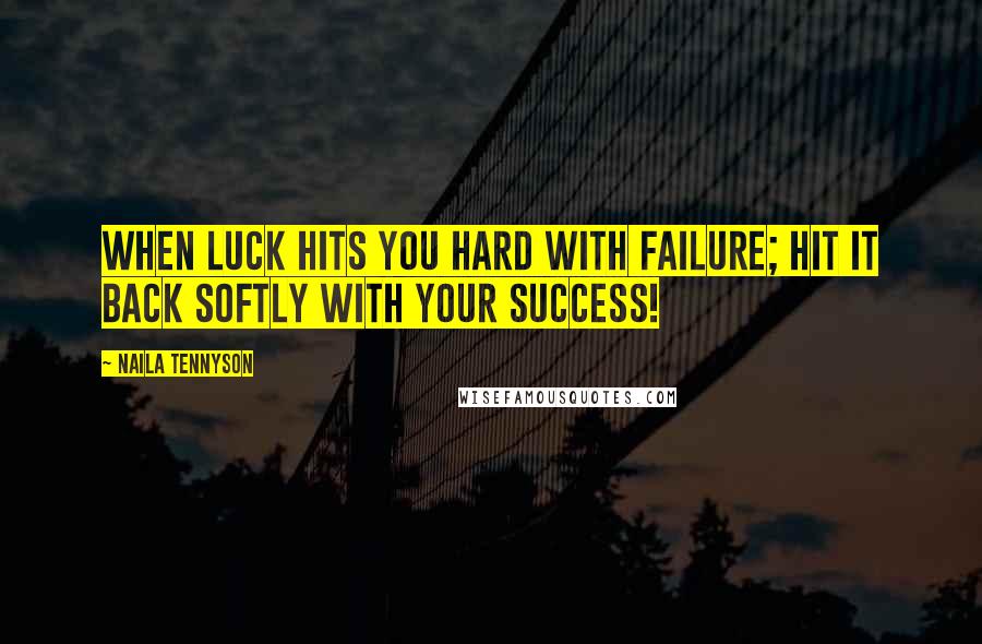 Naila Tennyson Quotes: When luck hits you hard with Failure; hit it back softly with your Success!
