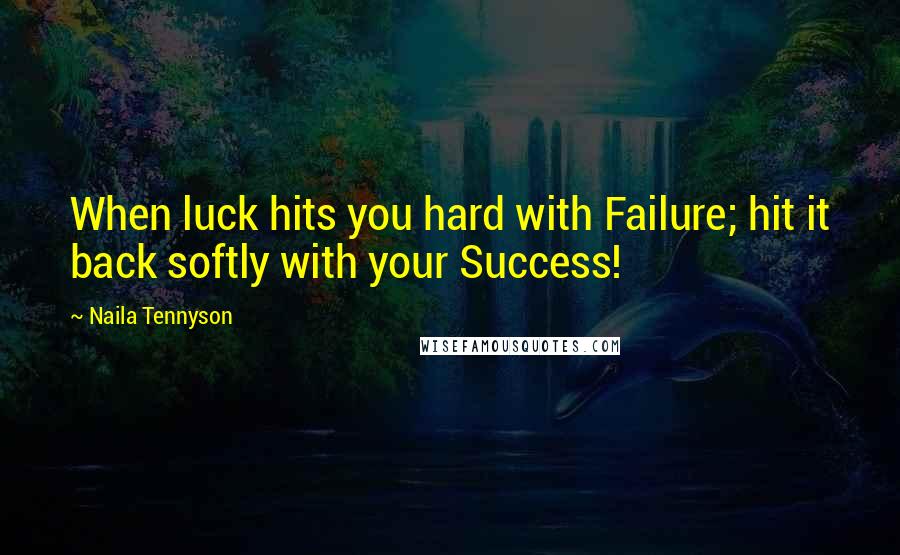 Naila Tennyson Quotes: When luck hits you hard with Failure; hit it back softly with your Success!