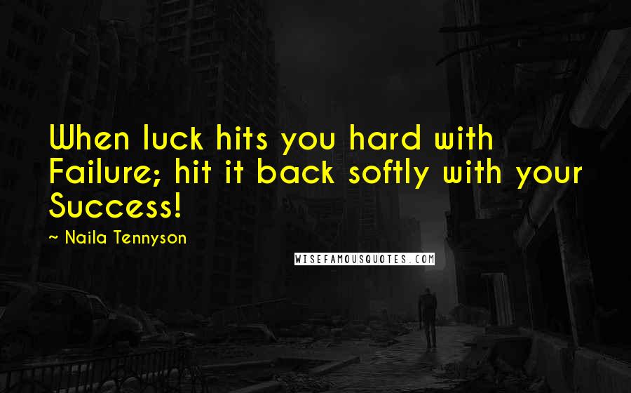 Naila Tennyson Quotes: When luck hits you hard with Failure; hit it back softly with your Success!