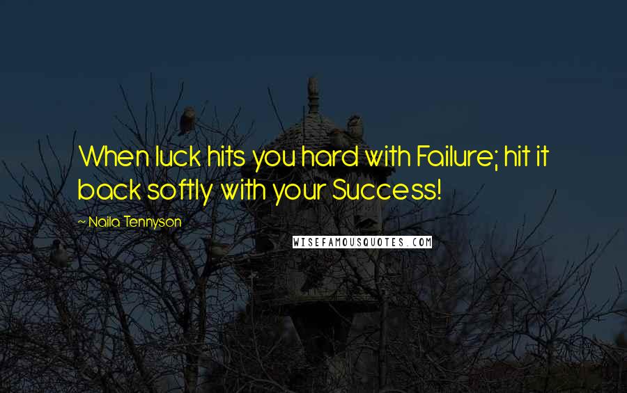 Naila Tennyson Quotes: When luck hits you hard with Failure; hit it back softly with your Success!