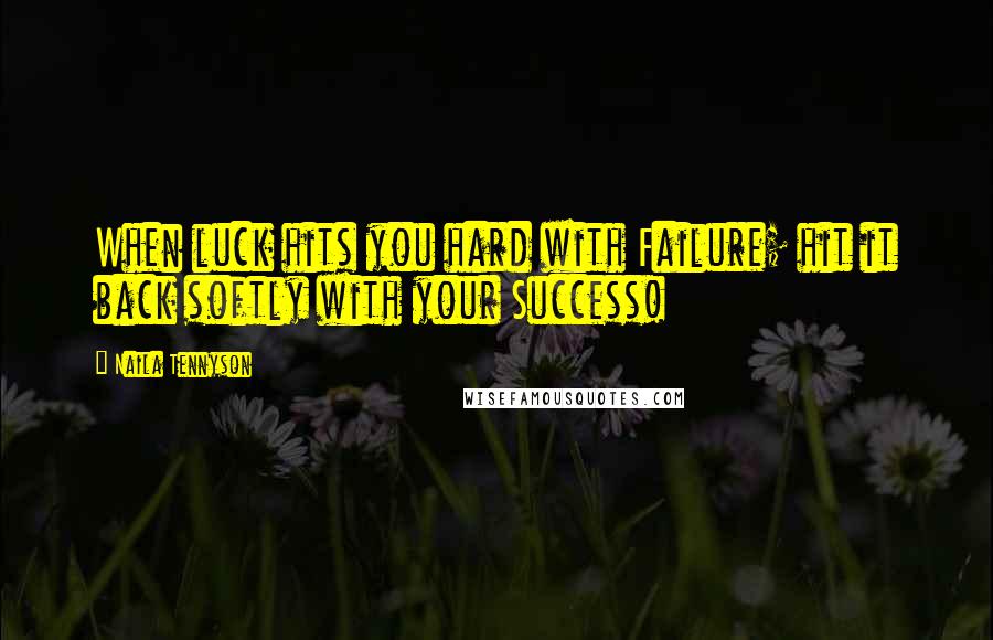 Naila Tennyson Quotes: When luck hits you hard with Failure; hit it back softly with your Success!