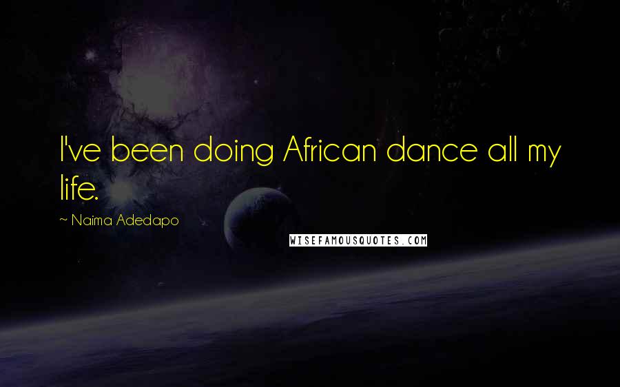 Naima Adedapo Quotes: I've been doing African dance all my life.