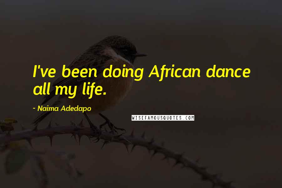 Naima Adedapo Quotes: I've been doing African dance all my life.