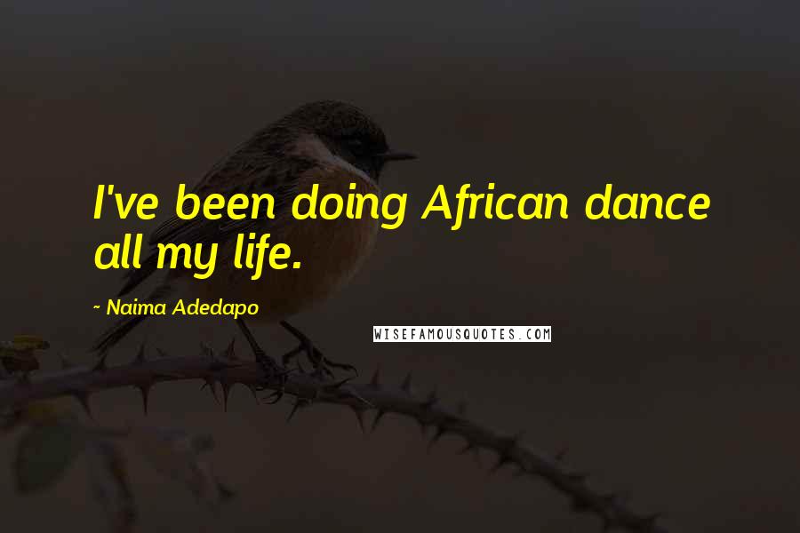 Naima Adedapo Quotes: I've been doing African dance all my life.