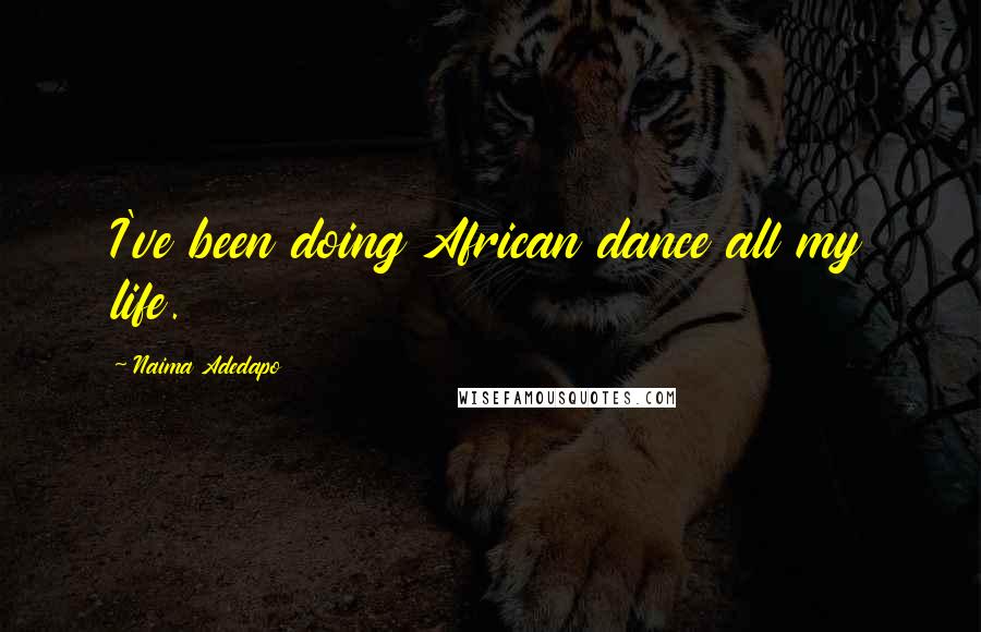 Naima Adedapo Quotes: I've been doing African dance all my life.