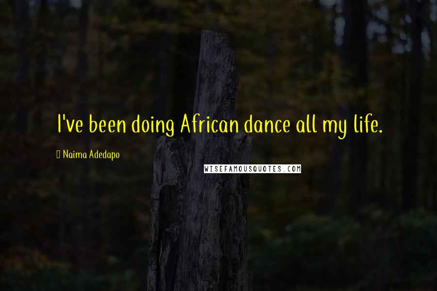 Naima Adedapo Quotes: I've been doing African dance all my life.