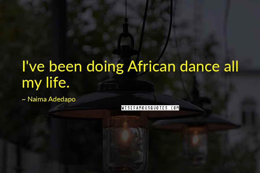 Naima Adedapo Quotes: I've been doing African dance all my life.