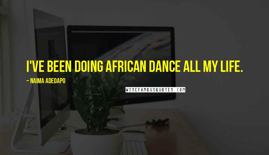 Naima Adedapo Quotes: I've been doing African dance all my life.