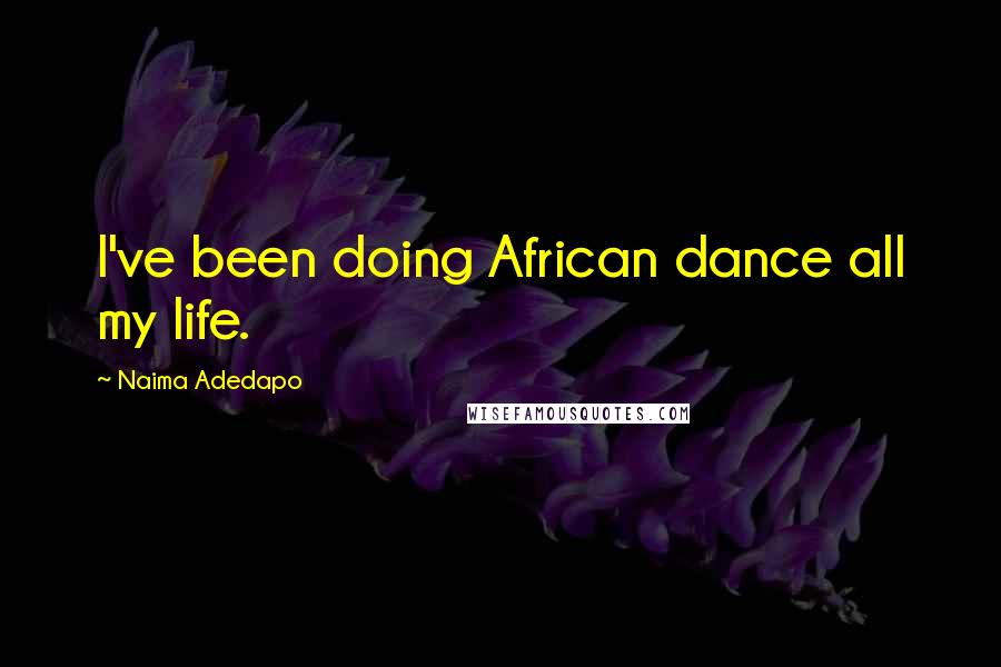 Naima Adedapo Quotes: I've been doing African dance all my life.