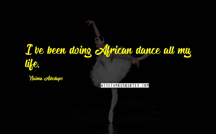 Naima Adedapo Quotes: I've been doing African dance all my life.