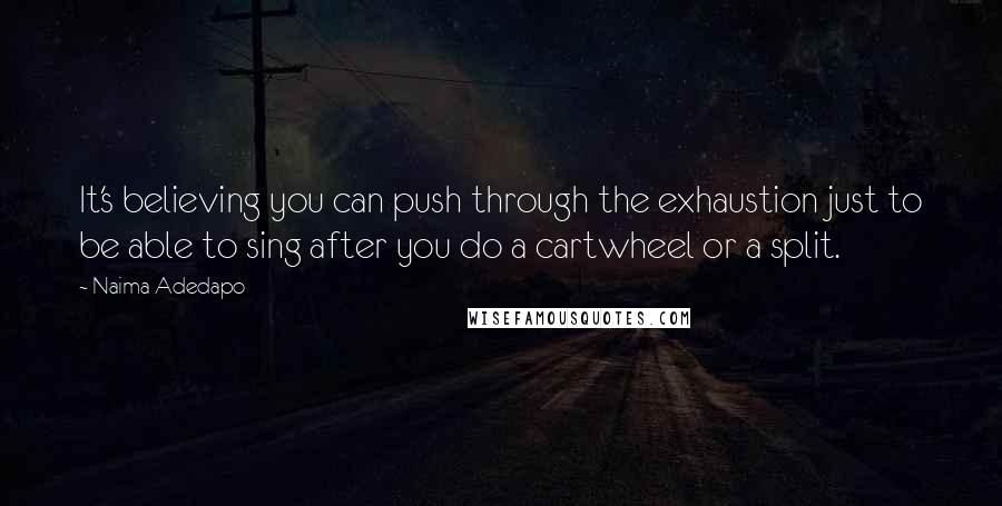 Naima Adedapo Quotes: It's believing you can push through the exhaustion just to be able to sing after you do a cartwheel or a split.