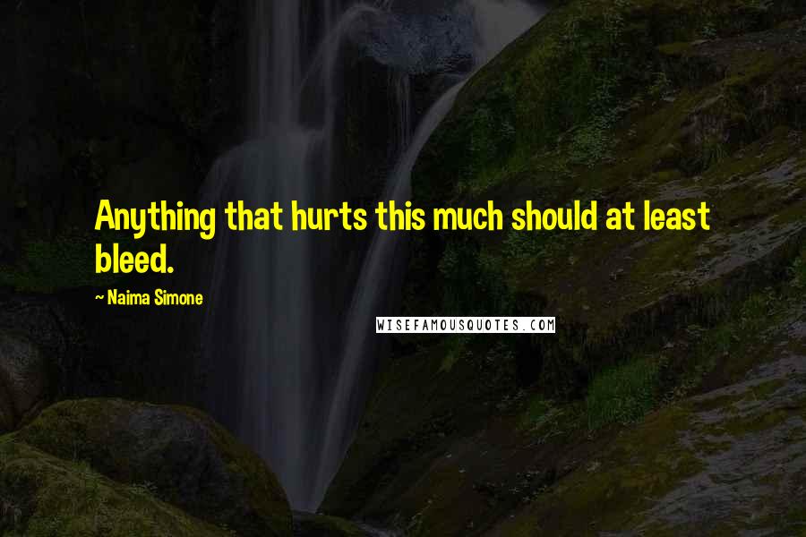 Naima Simone Quotes: Anything that hurts this much should at least bleed.