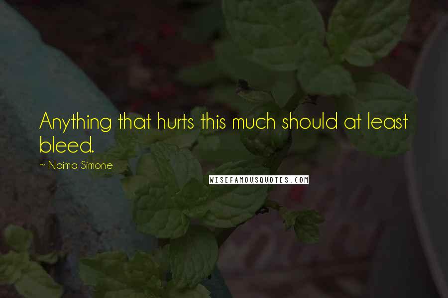 Naima Simone Quotes: Anything that hurts this much should at least bleed.