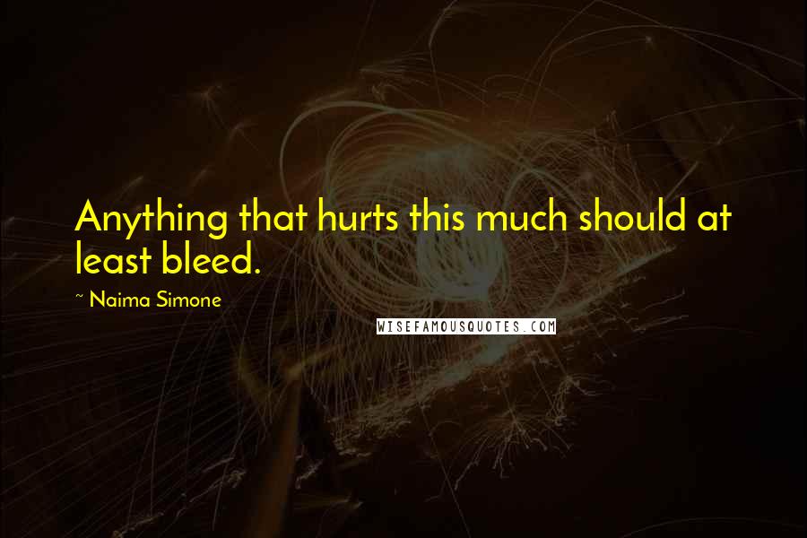 Naima Simone Quotes: Anything that hurts this much should at least bleed.