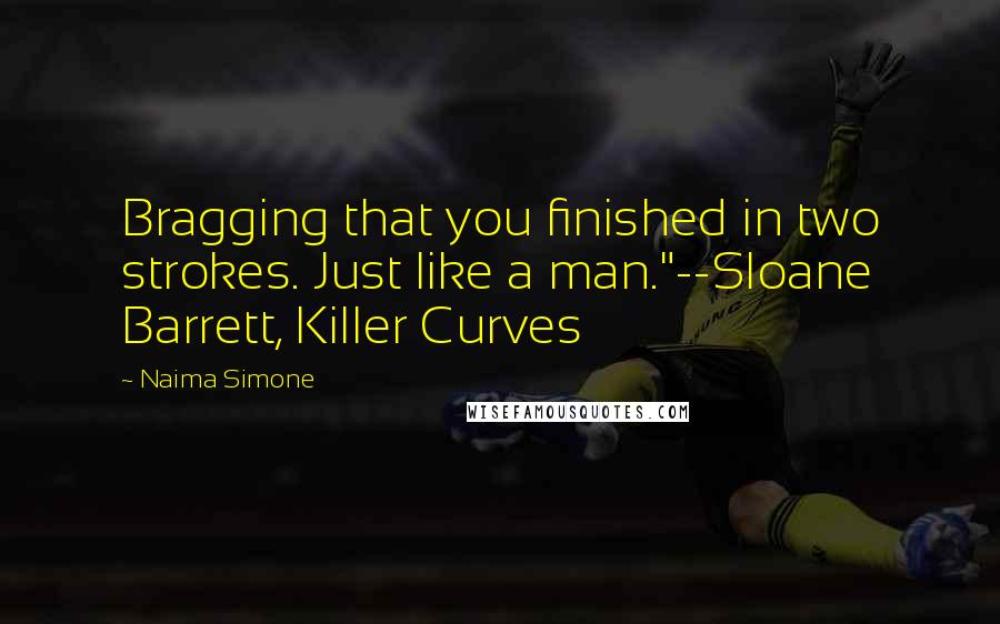 Naima Simone Quotes: Bragging that you finished in two strokes. Just like a man."--Sloane Barrett, Killer Curves